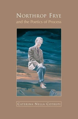 Northrop Frye and the Poetics of Process by Cotrupi, Nella