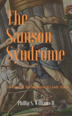 The Samson Syndrome: The Rise, Fall, and Restoration of a Godly Man by Williams, Phillip S., II