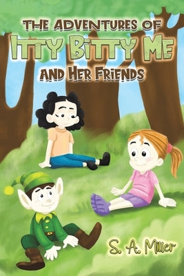 The Adventures of Itty Bitty Me and Her Friends by Miller, S. A.