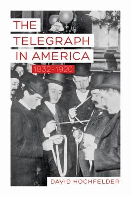 The Telegraph in America, 1832-1920 by Hochfelder, David