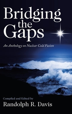 Bridging the Gaps: An Anthology on Nuclear Cold Fusion by Davis, Randolph R.