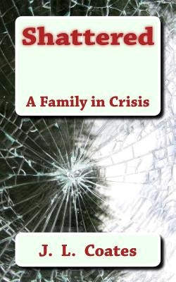 Shattered: A Family Torn Apart by Coates, J. L.
