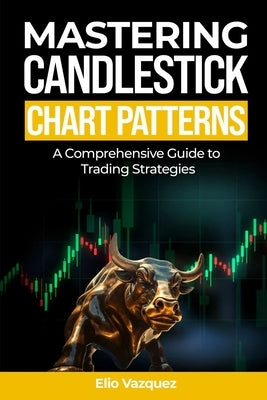 Mastering Candlesticks Chart Patterns: A comprehensive Guide to Trading Strategies by Vazquez, Elio