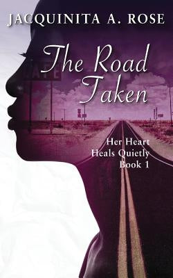 The Road Taken: Her Heart Heals Quietly Book 1 by Rose, Jacquinita a.