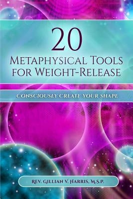20 Metaphysical Tools for Weight-Release: Consciously Create Your Shape! by Harris, M. S. P. Gillian V.
