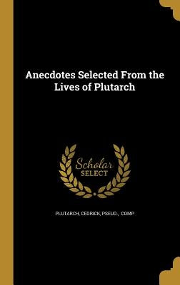 Anecdotes Selected From the Lives of Plutarch by Plutarch