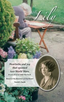 Lily: Heartache and joy that spanned two World Wars. by Smith, David S.