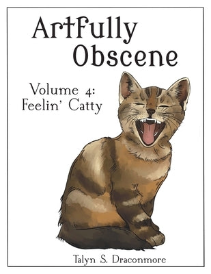 Artfully Obscene Volume 4: Feelin' Catty by Draconmore, Talyn S.