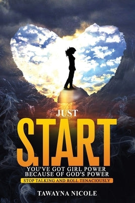 Just START You've Got Girl Power Because of Gods Power: Stop Talking And Roll Tenaciously by Rhodes, Shaundale