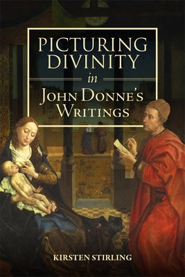 Picturing Divinity in John Donne's Writings by Stirling, Kirsten