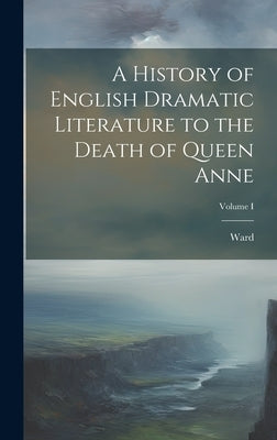 A History of English Dramatic Literature to the Death of Queen Anne; Volume I by Ward