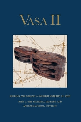 Vasa II: Rigging and Sailing a Swedish Warship of 1628. Part 1. the Material Remains and Archaeological Context by Hocker, Fred