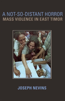 A Not-So-Distant Horror: Mass Violence in East Timor by Nevins, Joseph