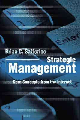 Strategic Management: Core Concepts from the Internet by Satterlee, Brian C.