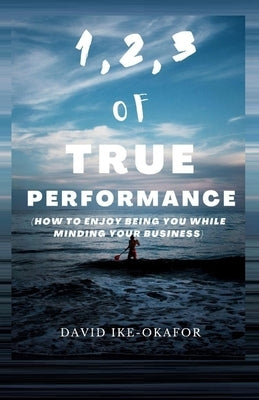1,2,3 of True Performance: How to Enjoy Being You While Minding Your Business by Ike-Okafor, David