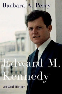 Edward M. Kennedy: An Oral History by Perry, Barbara A.