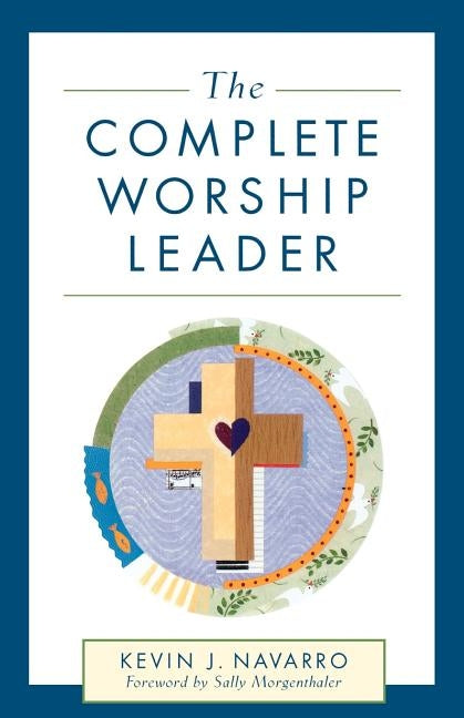 The Complete Worship Leader by Navarro, Kevin J.