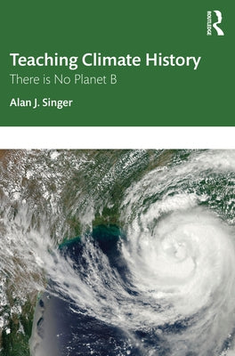 Teaching Climate History: There Is No Planet B by Singer, Alan J.