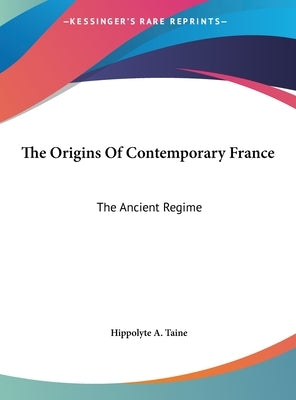 The Origins Of Contemporary France: The Ancient Regime by Taine, Hippolyte a.