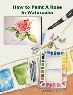 How To Paint A Rose in Watercolor by Waldorf Johnson, Debbie