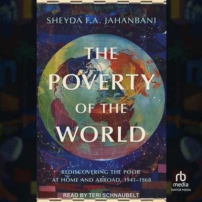 The Poverty of the World: Rediscovering the Poor at Home and Abroad, 1941-1968 by Jahanbani, Sheyda F. a.