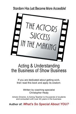 The Actors Success In The Making: Stardom Has Just Become More Accessible! by Healy, Christopher M.