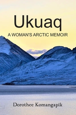 Ukuaq: A Woman's Arctic Memoir by Komangapik, Dorothee