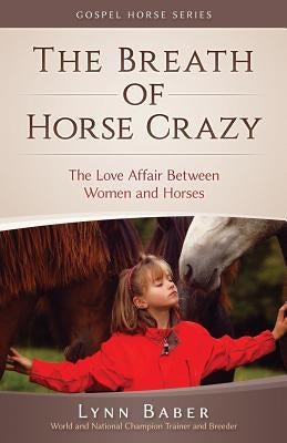 The Breath of Horse Crazy: The Love Affair Between Women and Horses by Baber, Lynn