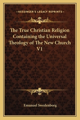 The True Christian Religion Containing the Universal Theology of The New Church V1 by Swedenborg, Emanuel