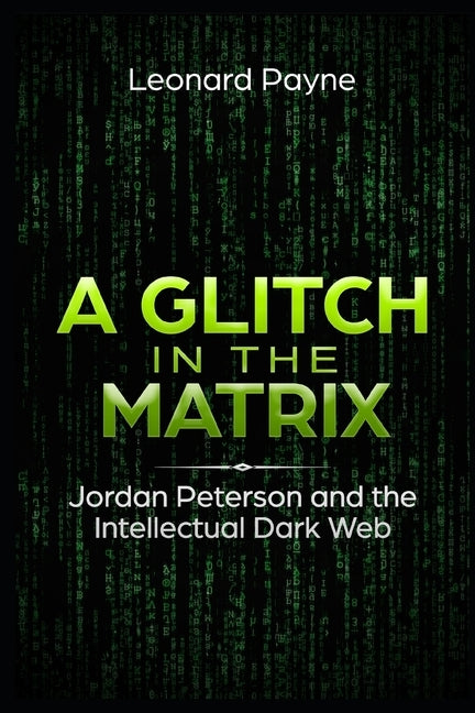 A Glitch in the Matrix: Jordan Peterson and the Intellectual Dark Web by Payne, Leonard