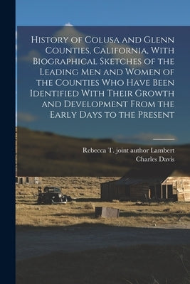History of Colusa and Glenn Counties, California, With Biographical Sketches of the Leading Men and Women of the Counties Who Have Been Identified Wit by McComish, Charles Davis 1874-