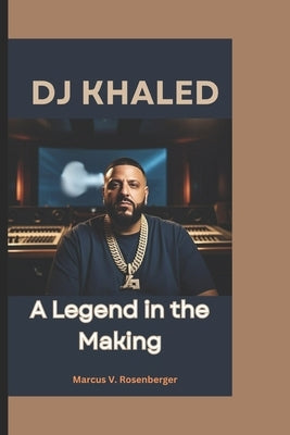 DJ Khaled: A Legend in the Making by V. Rosenberger, Marcus