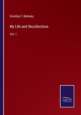 My Life and Recollections: Vol. 1 by Berkeley, Grantley F.