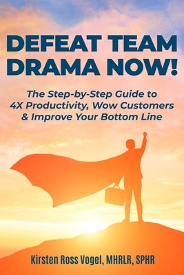 Defeat Team Drama Now!: The Step-by-Step Guide to 4X Productivity, Wow Customers & Improve Your Bottom Line by Ross Vogel, Kirsten