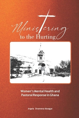 Ministering to the Hurting: Women's Mental Health and Pastoral Response in Ghana by Dwamena-Aboagye, Dwamena