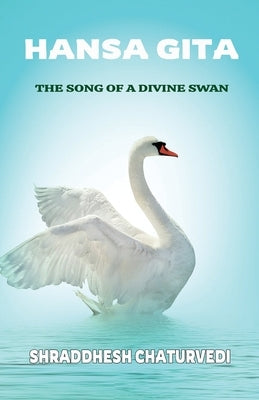 Hansa Gita: The Song of a Divine Swan by Chaturvedi, Shraddhesh