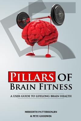 Five Pillars of Brain Fitness: A User's Manual for Lifelong Brain Fitness by Goodwin, Pete