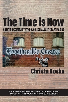 The Time is Now: Creating Community Through Social Justice Artmaking by Boske, Christa
