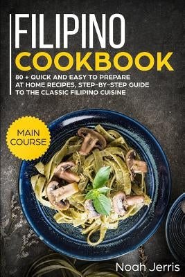 Filipino Cookbook: Main Course - 80 + Quick and Easy to Prepare at Home Recipes, Step-By-Step Guide to the Classic Filipino Cuisine by Jerris, Noah