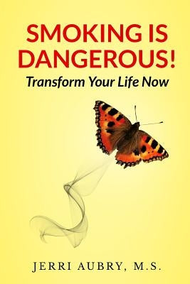 Smoking is Dangerous! Transform Your Life Now! by Aubry M. S., Jerri