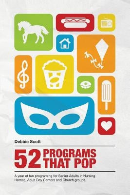 52 Programs That Pop: A year of fun programming for senior adults in nursing homes, adult daycare, and church groups, by Scott, Debbie Ann