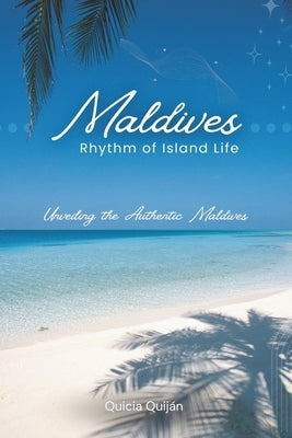 Maldives: Rhythm of Island Life: Unveiling the Authentic Maldives by Quiján, Quicia