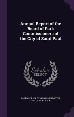 Annual Report of the Board of Park Commissioners of the City of Saint Paul by Board of Park Commissioners of the City