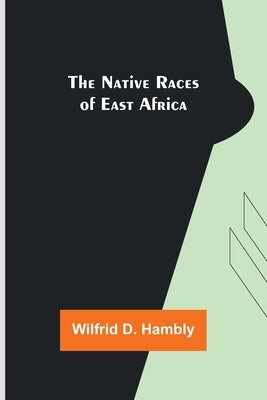 The Native Races of East Africa by D. Hambly, Wilfrid