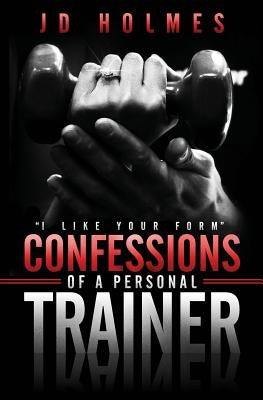 I Like Your Form: Confessions of a Personal Trainer by Holmes, Jd