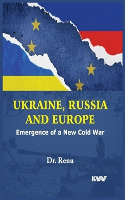 Ukraine, Russia and Europe: Emergence of a New Cold War by Renu