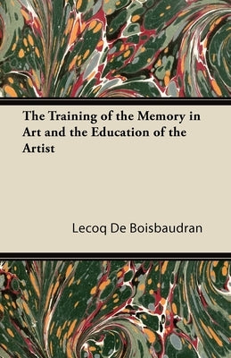 The Training of the Memory in Art and the Education of the Artist by Boisbaudran, Horace Lecoq De