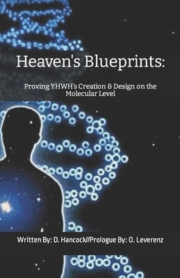 Heaven's Blueprints: Proving YHWH's Creation & Design on the Molecular Level by Leverenz, Olivia