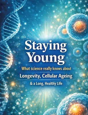 Staying young: What science really knows about longevity, cellular ageing and a long, healthy life by Mikulaschek, Dominik
