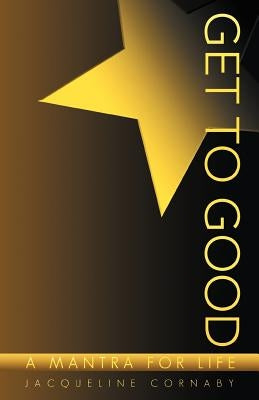 Get to Good: A Mantra for Life by Cornaby, Jacqueline